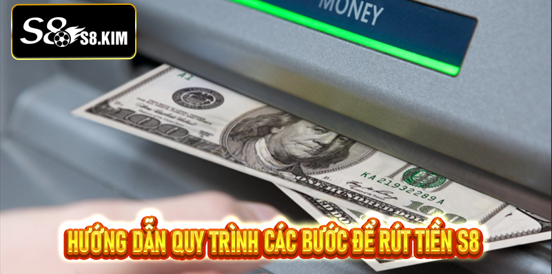 Hướng dẫn quy trình các bước để rút tiền S8