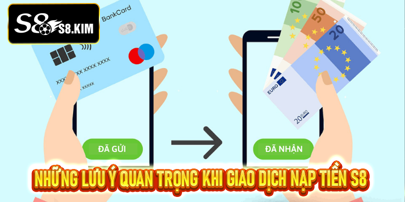 Những Lưu Ý Quan Trọng Khi Giao Dịch Nạp Tiền S8
