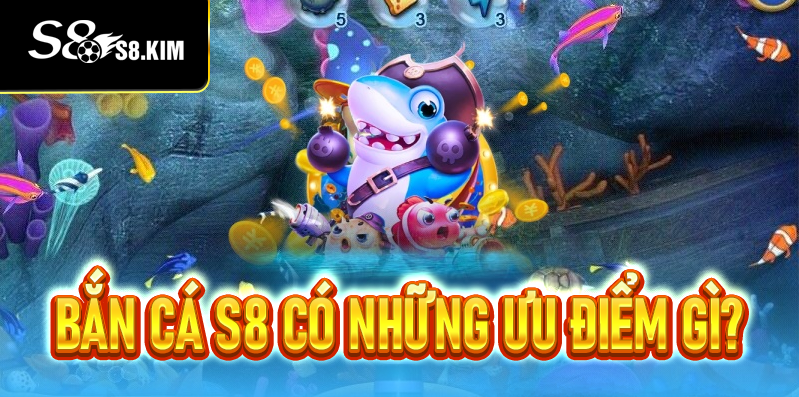 Bắn Cá S8 Có Những Ưu Điểm Gì?