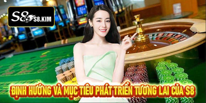Định hướng và mục tiêu phát triển tương lai của S8