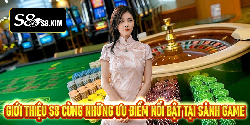 Giới thiệu S8 cùng những ưu điểm nổi bật tại sảnh game