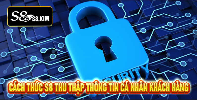 Cách thức S8 thu thập thông tin cá nhân khách hàng