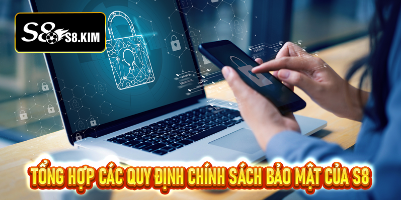 Tổng hợp các quy định chính sách bảo mật của S8